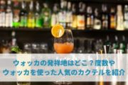ウォッカの発祥地はどこ？度数やウォッカを使った人気のカクテルを紹介