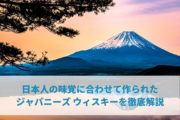 日本人の味覚に合わせて作られたジャパニーズ ウィスキーを徹底解説
