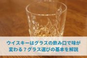 ウイスキーはグラスの飲み口で味が変わる？グラス選びの基本を解説